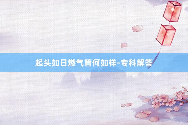 起头如日燃气管何如样-专科解答
